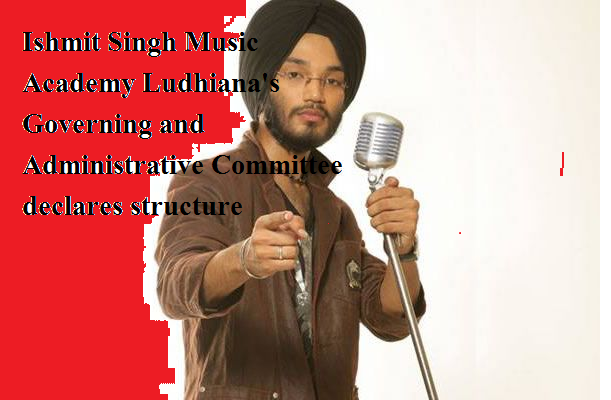 इश्मीत सिंह म्युजिक़ अकादमी लुधियाना की गवर्निंग और प्रशास्निक कमेटी का ढांचा घोषित