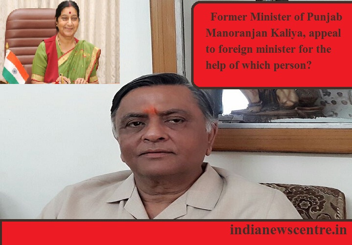 पंजाब के पूर्व केबिनेट मंत्री मनोरंजन कालिया ने किसकी मदद के लिए विदेश मंत्री से लगाई गुहार