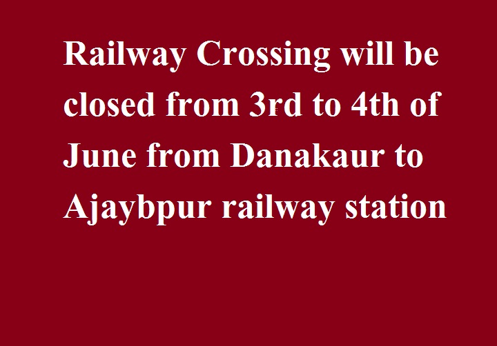 दनकौर से अजायबपुर रेलवे स्टेशन के मध्य रेलवे क्रासिंग 3 से 4 जून तक बंद रहेगी  