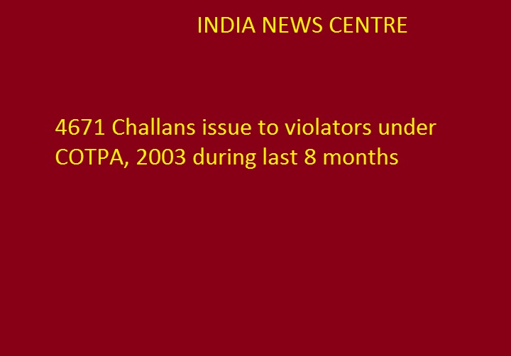 कोटपा, 2003 के अधीन पिछले 8 महीनों के दौरान उल्लंघन करने वालों के विरुद्ध 4671 चालान किए गए जारी