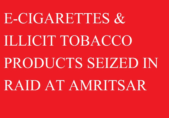 अमृतसर में छापेमारी के दौरान ई -सिगरेटें और अवैध तम्बाकू उत्पाद बरामद