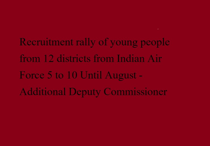 इंडियन एयर फोर्स की तरफ से 12 जिलों के नौजवानों की भर्ती रैली 5 से 10 अगस्त तक-अतिरिक्त डिप्टी कमिशनर