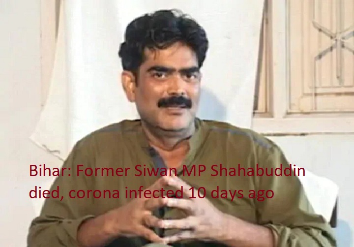  बिहारः सिवान के पूर्व एमपी शहाबुद्दीन का निधन,10 दिन  पहले से थे कोरोना संक्रमित