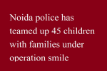 आप्रेशन मुस्कान के तहत नोएडा पुलिस ने 45 बच्चों को परिवारों से मिलाया