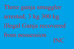 तीन गांजा तस्कर गिरफ्तार, कब्जे से 3 किलो 300 ग्राम अवैध गांजा बरामद